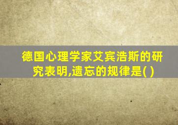 德国心理学家艾宾浩斯的研究表明,遗忘的规律是( )